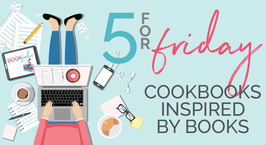 5 for Friday - cookbooks inspired by books