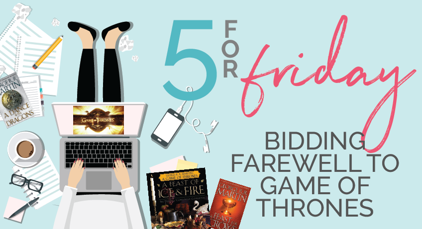 5 for Friday - Bidding farewell to Game of Thrones